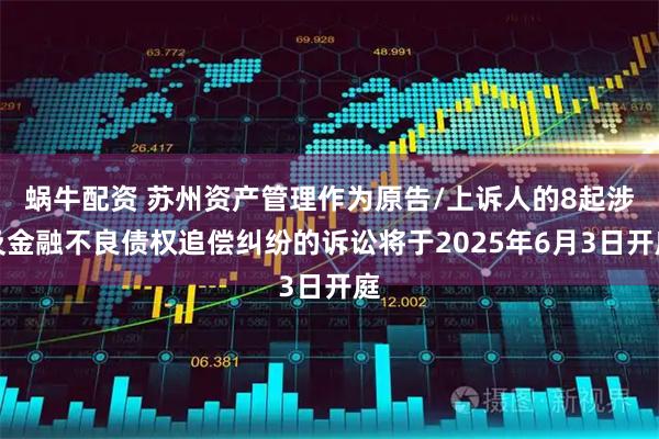 蜗牛配资 苏州资产管理作为原告/上诉人的8起涉及金融不良债权追偿纠纷的诉讼将于2025年6月3日开庭