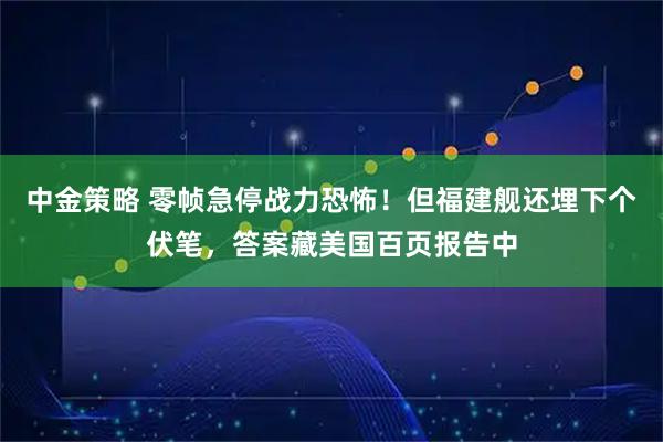 中金策略 零帧急停战力恐怖！但福建舰还埋下个伏笔，答案藏美国百页报告中