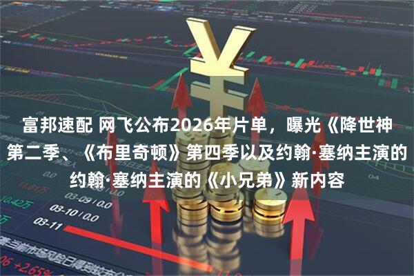 富邦速配 网飞公布2026年片单，曝光《降世神通：最后的气宗》第二季、《布里奇顿》第四季以及约翰·塞纳主演的《小兄弟》新内容