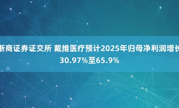 浙商证券证交所 戴维医疗预计2025年归母净利润增长30.97%至65.9%