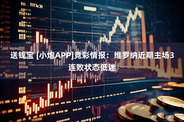 送钱宝 [小炮APP]竞彩情报：维罗纳近期主场3连败状态低迷