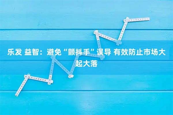 乐发 益智：避免“颤抖手”误导 有效防止市场大起大落