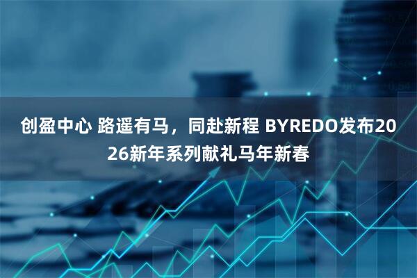 创盈中心 路遥有马，同赴新程 BYREDO发布2026新年系列献礼马年新春